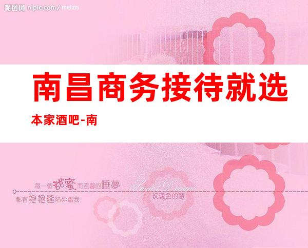 南昌商务接待就选本家酒吧-南昌酒吧预订咨询