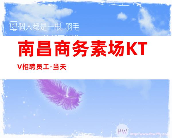 南昌商务素场KTV招聘员工-当天结清不压不扣来去自由