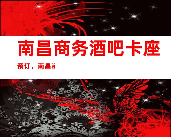 南昌商务酒吧卡座预订,南昌云鼎国际酒吧时尚高娱乐会所