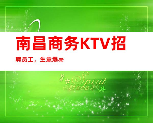 南昌商务KTV招聘员工，生意爆满住宿环境好靠谱领班带