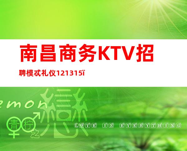南昌商务KTV招聘模忒礼仪12/13/15，领班直招无套路