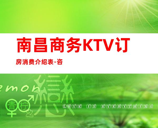南昌商务KTV订房消费介绍表-咨询入口点一键锁定