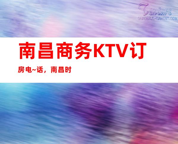南昌商务KTV订房电~话,南昌时尚豪华的芳华KTV特好耍