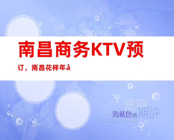 南昌商务KTV预订，南昌花样年华KTV七彩梦幻豪华包间特好玩