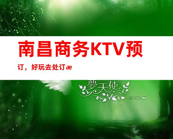 南昌商务KTV预订，好玩去处订房流程地址服务介绍