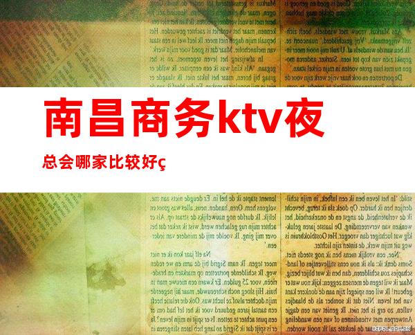 南昌商务ktv夜总会哪家比较好玩？南昌高档夜总会预订