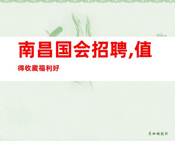 南昌国会招聘,值得收藏福利好