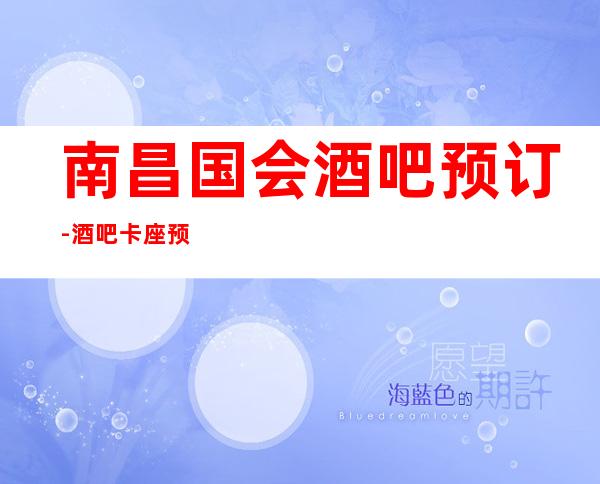 南昌国会酒吧预订-酒吧卡座预订来电-秧子多酒水赠送