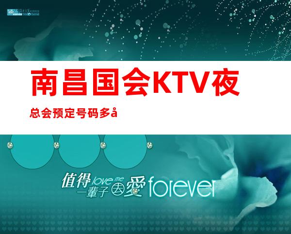 南昌国会KTV夜总会预定号码多少,拱墅区消费标