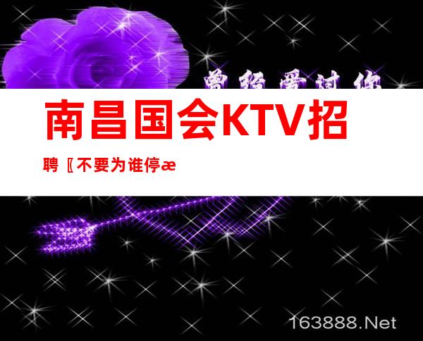 南昌国会KTV招聘〖不要为谁停止你前进的道路〗