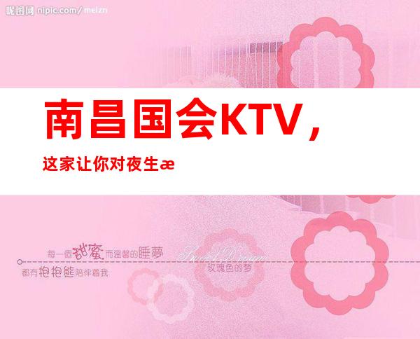 南昌国会KTV,这家让你对夜生活有个重新的认识