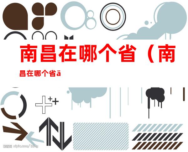 南昌在哪个省(南昌在哪个省份?)
