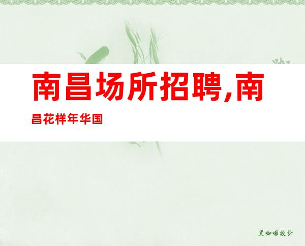 南昌场所招聘,南昌花样年华国际不用身高月收高事少