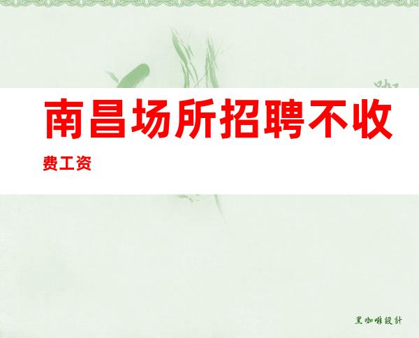 南昌场所招聘不收费工资