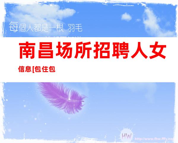 南昌场所招聘人女信息[包住包住便装上班]素场