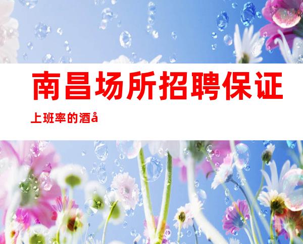 南昌场所招聘/保证上班率的酒吧