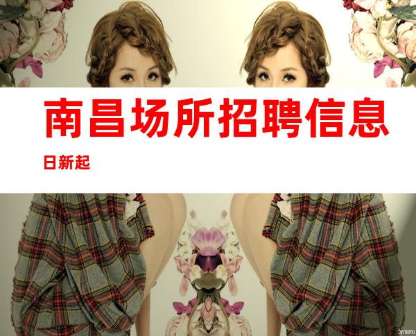 南昌场所招聘信息日新起