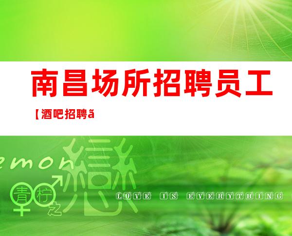 南昌场所招聘员工【酒吧招聘】携手共赢