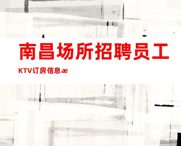 南昌场所招聘员工KTV订房信息新