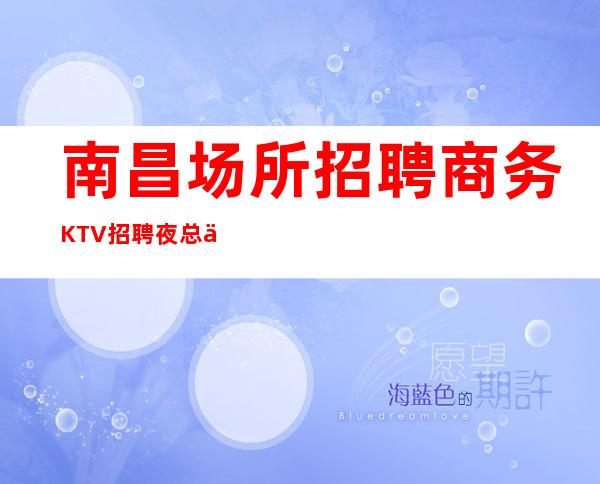 南昌场所招聘商务KTV招聘夜总会工作-20