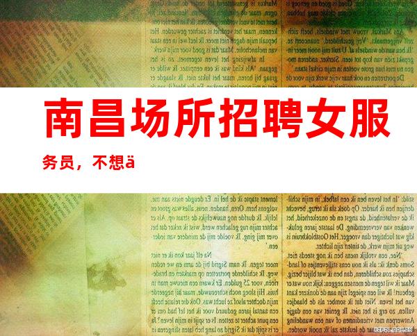 南昌场所招聘女服务员，不想上当受骗，点击进来看看