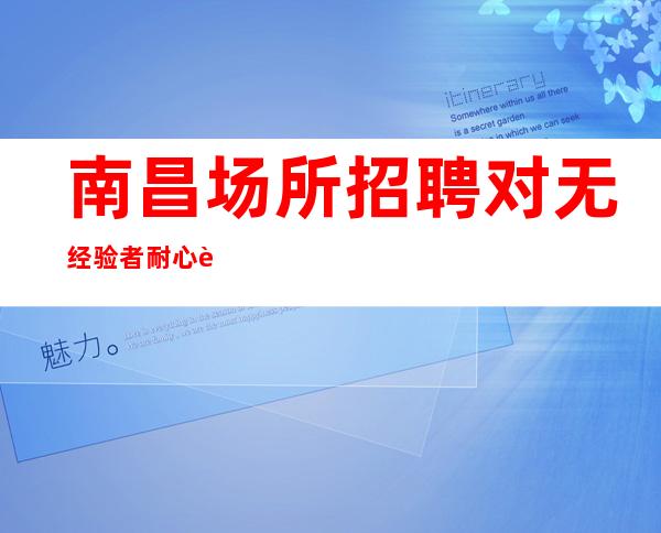 南昌场所招聘对无经验者耐心讲解