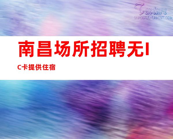 南昌场所招聘 无IC卡 提供住宿