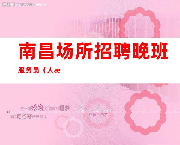 南昌场所招聘晚班服务员（人性化管理没任何费用）