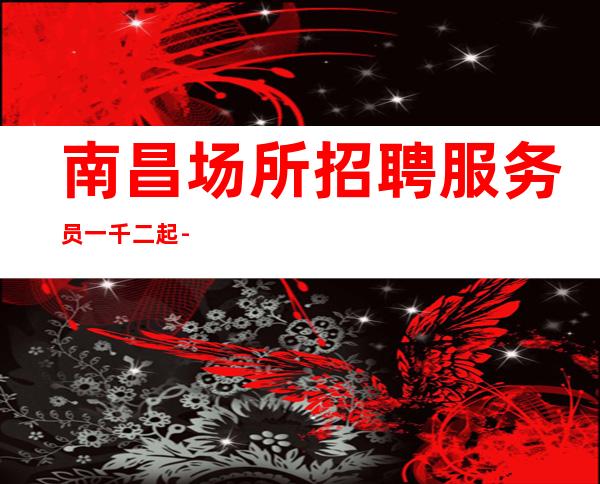 南昌场所招聘服务员一千二起-下一个暴富的就是你