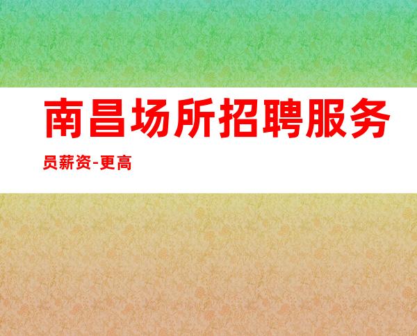南昌场所招聘服务员薪资-更高公平
