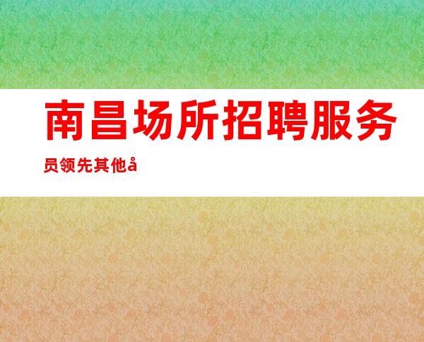 南昌场所招聘服务员领先其他同行业