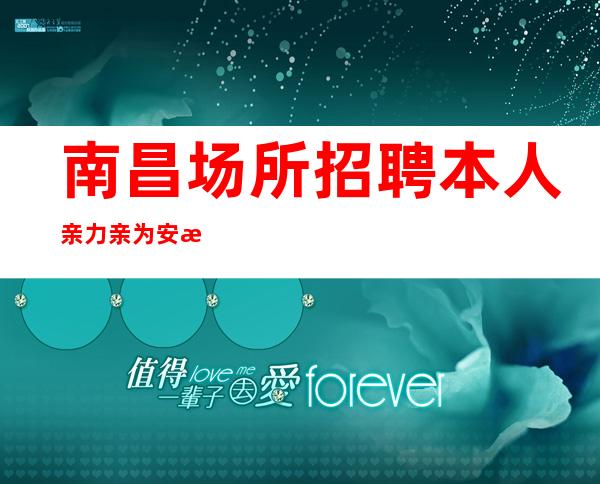 南昌场所招聘本人亲力亲为安排所有