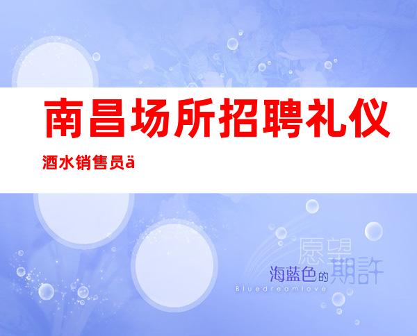 南昌场所招聘礼仪酒水销售员不限人数