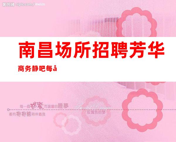 南昌场所招聘芳华商务静吧每天2个班起