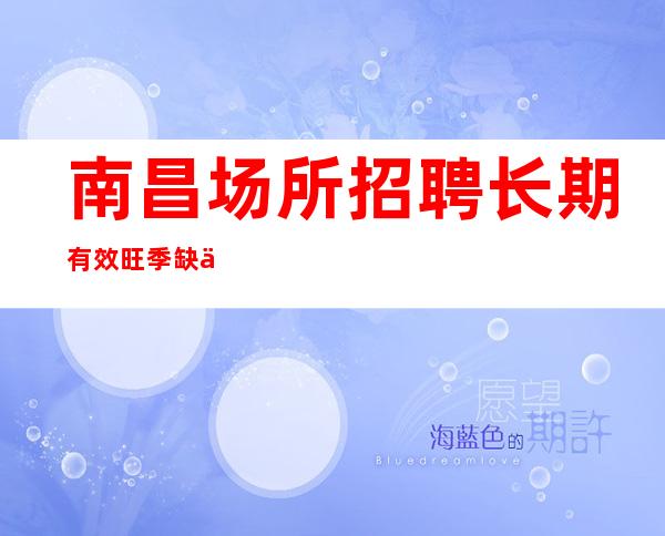 南昌场所招聘长期有效旺季缺人