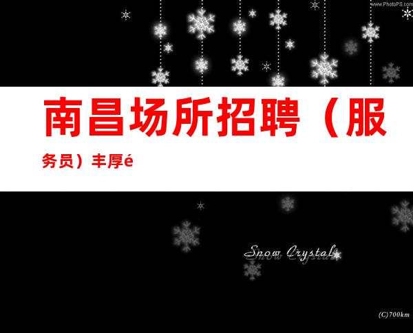 南昌场所招聘(服务员)丰厚酬劳不拖不欠