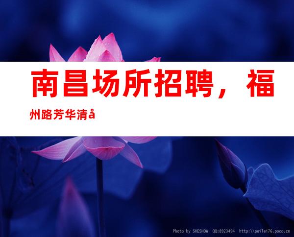 南昌场所招聘,福州路芳华清吧急缺服务员,礼为情貌一日一清_重复
