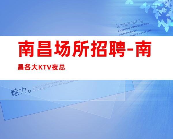 南昌场所招聘-南昌各大KTV夜总会招聘员工【】