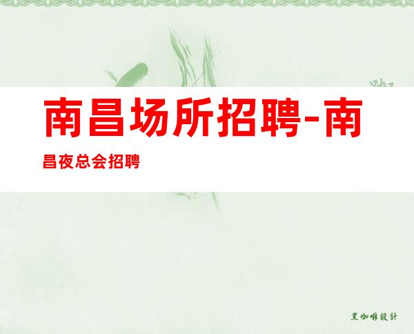 南昌场所招聘-南昌夜总会招聘公司直招