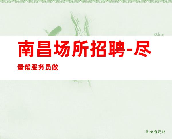 南昌场所招聘-尽量帮服务员做-全部工资