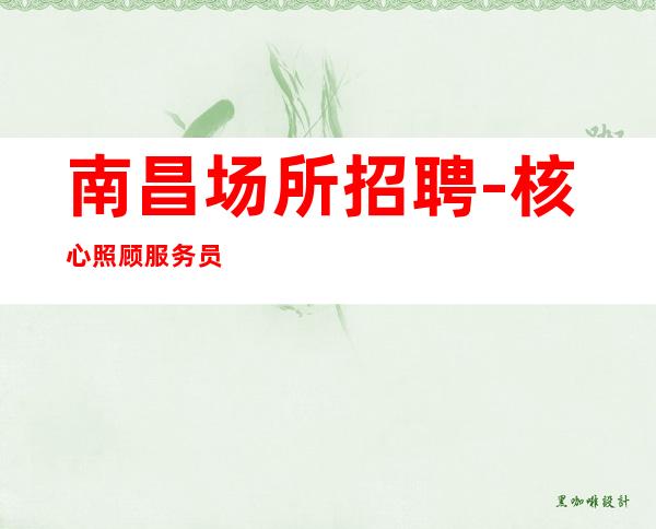 南昌场所招聘-核心照顾服务员上班日拿