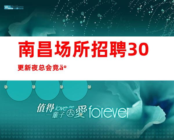 南昌场所招聘 30更新夜总会竞争小接机订票