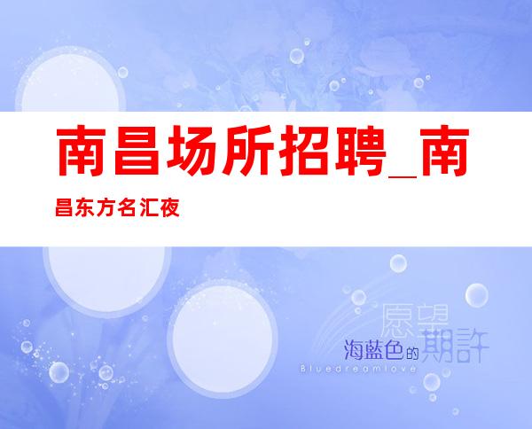 南昌场所招聘_南昌东方名汇夜总会招聘员工