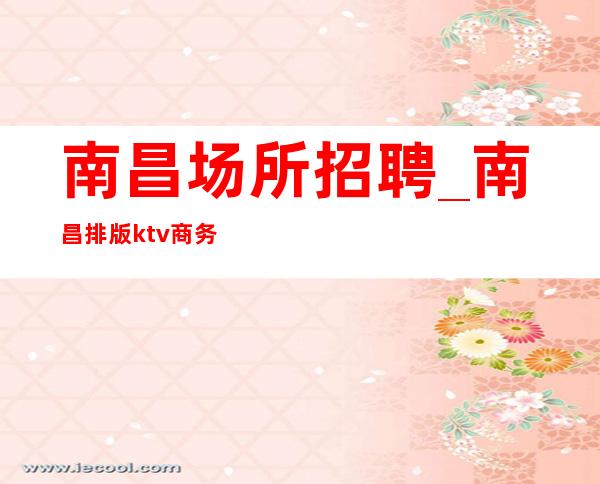 南昌场所招聘_南昌排版ktv商务穿着便装找场的你