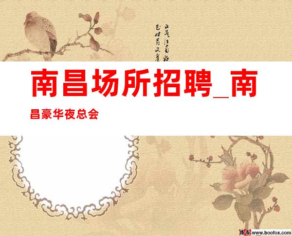 南昌场所招聘_南昌豪华夜总会我的肺腑之言