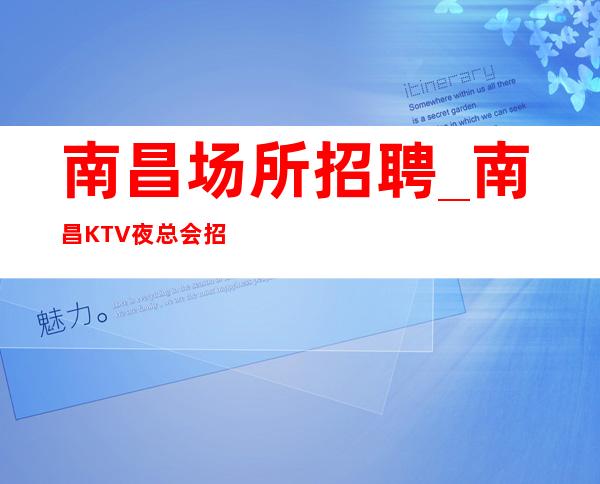 南昌场所招聘_南昌KTV夜总会招聘【元起】