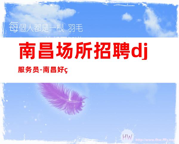 南昌场所招聘dj服务员-南昌好的场所招聘是哪家