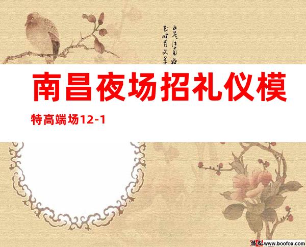 南昌夜场招礼仪模特 高端场 12-15 缺人是常态 来了就上班