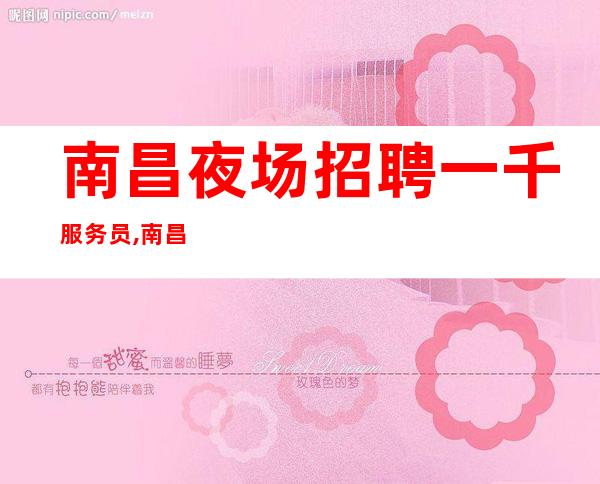 南昌夜场招聘一千服务员,南昌夜场东方魅力招聘兼职