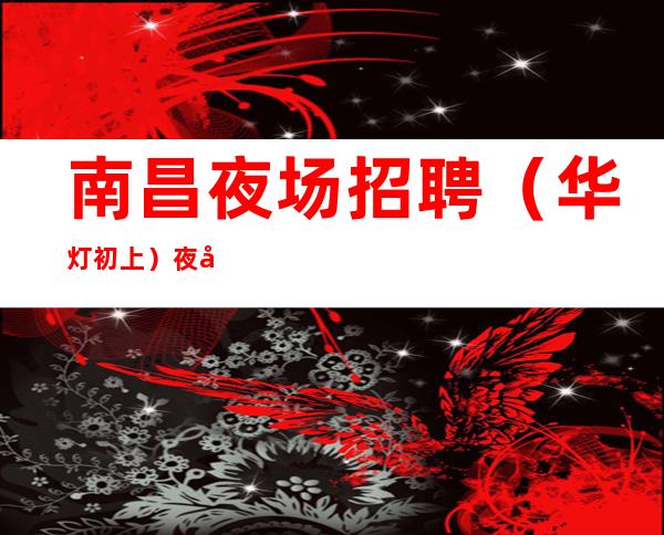 南昌夜场招聘(华灯初上)夜夜笙歌